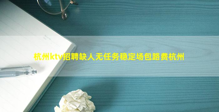 杭州ktv招聘缺人无任务稳定场包路费杭州